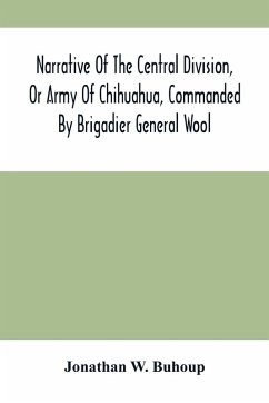 Narrative Of The Central Division, Or Army Of Chihuahua, Commanded By Brigadier General Wool - W. Buhoup, Jonathan