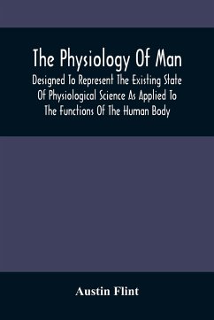 The Physiology Of Man; Designed To Represent The Existing State Of Physiological Science As Applied To The Functions Of The Human Body - Flint, Austin