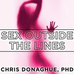 Sex Outside the Lines: Authentic Sexuality in a Sexually Dysfunctional Culture - Donaghue, Chris