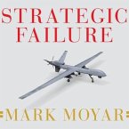 Strategic Failure Lib/E: How President Obama's Drone Warfare, Defense Cuts, and Military Amateurism Have Imperiled America