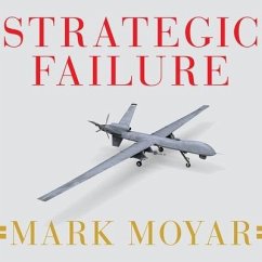 Strategic Failure Lib/E: How President Obama's Drone Warfare, Defense Cuts, and Military Amateurism Have Imperiled America - Moyar, Mark