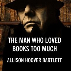 The Man Who Loved Books Too Much: The True Story of a Thief, a Detective, and a World of Literary Obsession - Bartlett, Allison Hoover