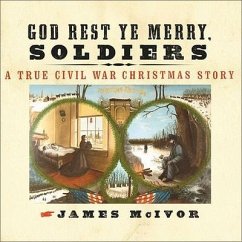 God Rest Ye Merry, Soldiers: A True Civil War Christmas Story - McIvor, James