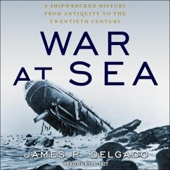 War at Sea Lib/E: A Shipwrecked History from Antiquity to the Twentieth Century - Delgado, James P.