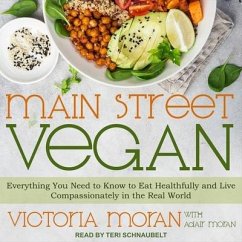 Main Street Vegan Lib/E: Everything You Need to Know to Eat Healthfully and Live Compassionately in the Real World - Moran, Victoria