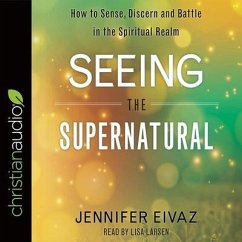 Seeing the Supernatural Lib/E: How to Sense, Discern and Battle in the Spiritual Realm - Eivaz, Jennifer