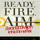 Ready, Fire, Aim Lib/E: Zero to $100 Million in No Time Flat