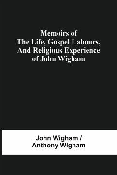 Memoirs Of The Life, Gospel Labours, And Religious Experience Of John Wigham - Wigham, John; Wigham, Anthony