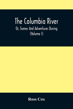 The Columbia River , Or, Scenes And Adventures During A Residence Of Six Years On The Western Side Of The Rocky Mountains Among Various Tribes Of Indians Hitherto Unknown - Cox, Ross