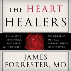 The Heart Healers: The Misfits, Mavericks, and Rebels Who Created the Greatest Medical Breakthrough of Our Lives - Forrester, James; M. D.