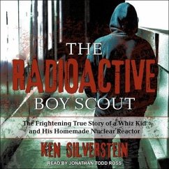 The Radioactive Boy Scout: The Frightening True Story of a Whiz Kid and His Homemade Nuclear Reactor - Silverstein, Ken