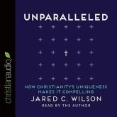 Unparalleled: How Christianity's Uniqueness Makes It Compelling