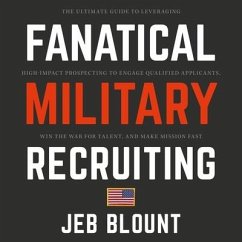 Fanatical Military Recruiting: The Ultimate Guide to Leveraging High-Impact Prospecting to Engage Qualified Applicants, Win the War for Talent, and M - Blount, Jeb