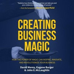 Creating Business Magic Lib/E: How the Power of Magic Can Inspire, Innovate, and Revolutionize Your Business - Morey, David; Burger, Eugene