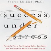 Success Under Stress: Powerful Tools for Staying Calm, Confident, and Productive When the Pressure's on