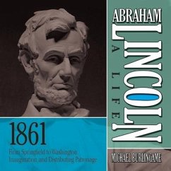 Abraham Lincoln: A Life 1861: From Springfield to Washington, Inauguration, and Distributing Patronage - Burlingame, Michael