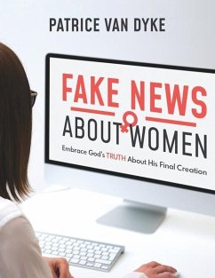 Fake News about Women: Embrace God's TRUTH About His Final Creation - Dyke, Patrice van