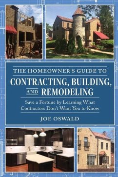 The Homeowner's Guide to Contracting, Building, and Remodeling: Save a Fortune by Learning What Contractors Don't Want You to Know - Oswald, Joe