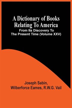 A Dictionary Of Books Relating To America, From Its Discovery To The Present Time (Volume Xxv) - Sabin, Joseph