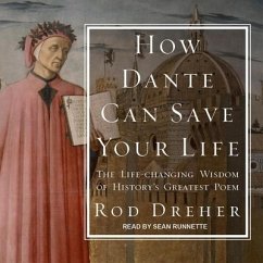 How Dante Can Save Your Life: The Life-Changing Wisdom of History's Greatest Poem - Dreher, Rod