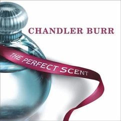 The Perfect Scent: A Year Inside the Perfume Industry in Paris and New York - Burr, Chandler