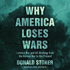 Why America Loses Wars Lib/E: Limited War and Us Strategy from the Korean War to the Present - Stoker, Donald