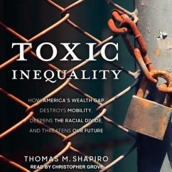 Toxic Inequality Lib/E: How America's Wealth Gap Destroys Mobility, Deepens the Racial Divide, and Threatens Our Future - Shapiro, Thomas M.