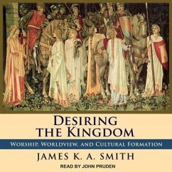 Desiring the Kingdom: Worship, Worldview, and Cultural Formation - Smith, James K. A.