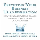 Executing Your Business Transformation Lib/E: How to Engage Sweeping Change Without Killing Yourself or Your Business
