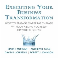 Executing Your Business Transformation Lib/E: How to Engage Sweeping Change Without Killing Yourself or Your Business - Morgan, Mark; Johnson, Rob; Cole, Andrew