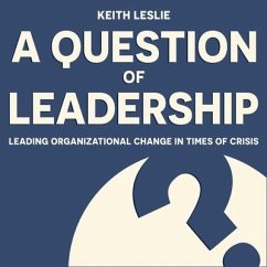 A Question of Leadership: Leading Organizational Change in Times of Crisis - Leslie, Keith