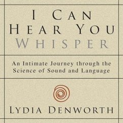 I Can Hear You Whisper: An Intimate Journey Through the Science of Sound and Language - Denworth, Lydia