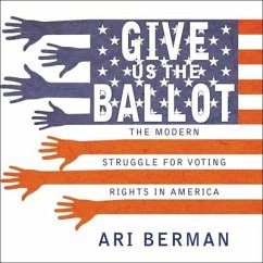 Give Us the Ballot: The Modern Struggle for Voting Rights in America - Berman, Ari