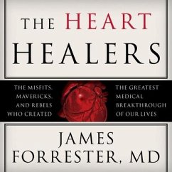 The Heart Healers Lib/E: The Misfits, Mavericks, and Rebels Who Created the Greatest Medical Breakthrough of Our Lives - Forrester, James; M. D.