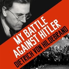 My Battle Against Hitler Lib/E: Faith, Truth, and Defiance in the Shadow of the Third Reich - Hildebrand, Dietrich von; Crosby, John Henry