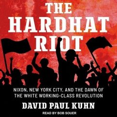 The Hardhat Riot Lib/E: Nixon, New York City, and the Dawn of the White Working-Class Revolution - Kuhn, David Paul