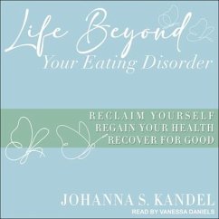 Life Beyond Your Eating Disorder Lib/E: Reclaim Yourself, Regain Your Health, Recover for Good - Kandel, Johanna S.