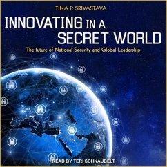 Innovating in a Secret World Lib/E: The Future of National Security and Global Leadership - Srivastava, Tina P.
