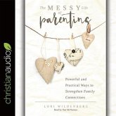 Messy Life of Parenting Lib/E: Powerful and Practical Ways to Strengthen Family Connections