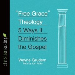 Free Grace Theology: 5 Ways It Diminishes the Gospel - Grudem, Wayne; Parks, Tom