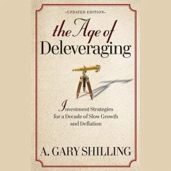 The Age of Deleveraging: Investment Strategies for a Decade of Slow Growth and Deflation - Shilling, A. Gary