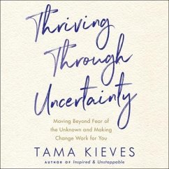 Thriving Through Uncertainty: Moving Beyond Fear of the Unknown and Making Change Work for You - Kieves, Tama