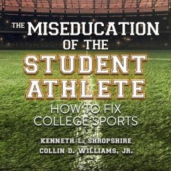 The Miseducation of the Student Athlete Lib/E: How to Fix College Sports - Shropshire, Kenneth L.; Williams, Collin D.