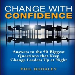 Change with Confidence: Answers to the 50 Biggest Questions That Keep Change Leaders Up at Night - Buckley, Phil
