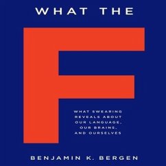 What the F: What Swearing Reveals about Our Language, Our Brains, and Ourselves - Bergen, Benjamin K.
