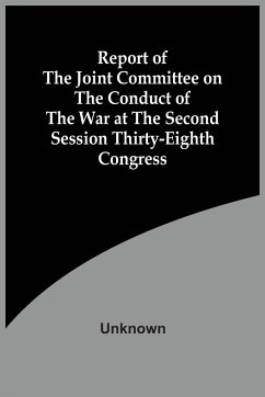 Report Of The Joint Committee On The Conduct Of The War At The Second Session Thirty-Eighth Congress - Unknown