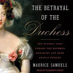 The Betrayal of the Duchess Lib/E: The Scandal That Unmade the Bourbon Monarchy and Made France Modern