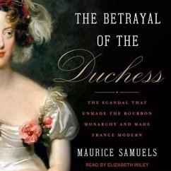 The Betrayal of the Duchess Lib/E: The Scandal That Unmade the Bourbon Monarchy and Made France Modern - Samuels, Maurice