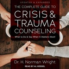 The Complete Guide to Crisis & Trauma Counseling: What to Do and Say When It Matters Most!, Updated & Expanded - Wright, H. Norman