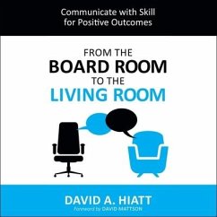 From the Board Room to the Living Room: Communicate with Skill for Positive Outcomes - Hieatt, David